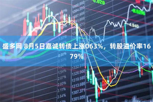 盛多网 8月5日嘉诚转债上涨063%,转股溢价率1679%